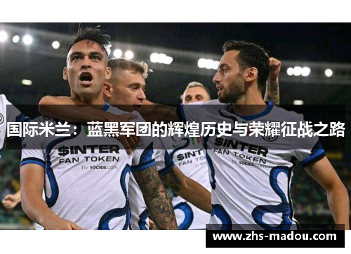 国际米兰：蓝黑军团的辉煌历史与荣耀征战之路