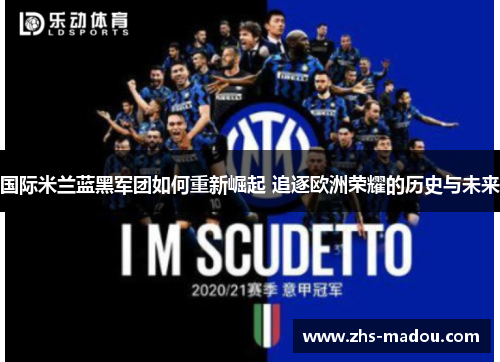 国际米兰蓝黑军团如何重新崛起 追逐欧洲荣耀的历史与未来