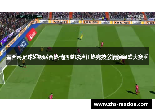 墨西哥足球超级联赛热情四溢球迷狂热竞技激情演绎盛大赛季