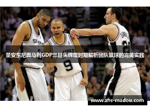 圣安东尼奥马刺GDP三巨头辉煌时期解析团队篮球的完美实践
