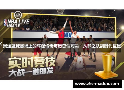 奥运篮球赛场上的辉煌传奇与历史性对决：从梦之队到时代巨星