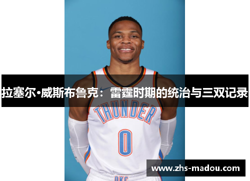 拉塞尔·威斯布鲁克：雷霆时期的统治与三双记录