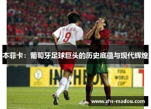 本菲卡：葡萄牙足球巨头的历史底蕴与现代辉煌