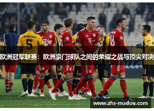 欧洲冠军联赛：欧洲豪门球队之间的荣耀之战与顶尖对决