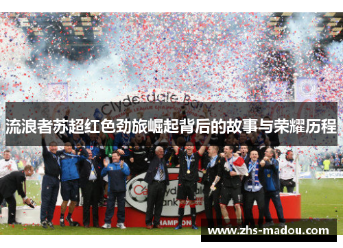流浪者苏超红色劲旅崛起背后的故事与荣耀历程