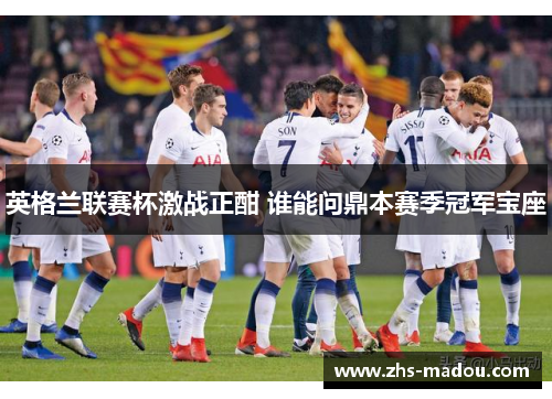 英格兰联赛杯激战正酣 谁能问鼎本赛季冠军宝座