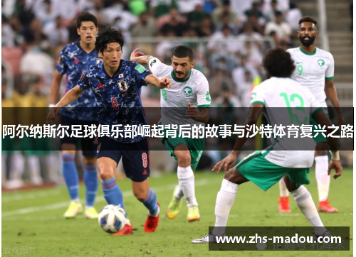 阿尔纳斯尔足球俱乐部崛起背后的故事与沙特体育复兴之路