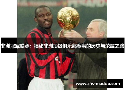 非洲冠军联赛：揭秘非洲顶级俱乐部赛事的历史与荣耀之路