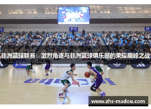 非洲篮球联赛:激烈角逐与非洲篮球俱乐部的荣耀巅峰之战 非洲篮球联赛:激烈角逐与非洲篮球俱乐部的荣耀巅峰之战