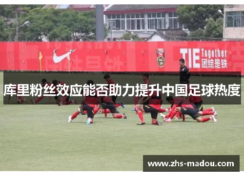 库里粉丝效应能否助力提升中国足球热度 库里粉丝效应能否助力提升中国足球热度
