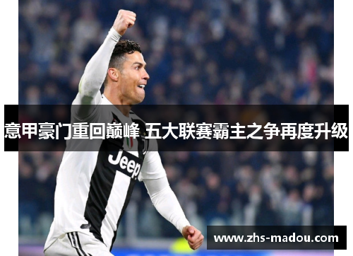 意甲豪门重回巅峰 五大联赛霸主之争再度升级 意甲豪门重回巅峰 五大联赛霸主之争再度升级