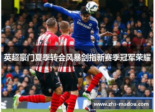 英超豪门夏季转会风暴剑指新赛季冠军荣耀 英超豪门夏季转会风暴剑指新赛季冠军荣耀