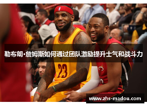 勒布朗·詹姆斯如何通过团队激励提升士气和战斗力