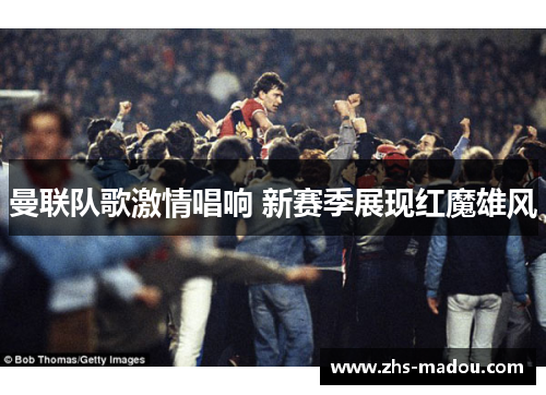 曼联队歌激情唱响 新赛季展现红魔雄风