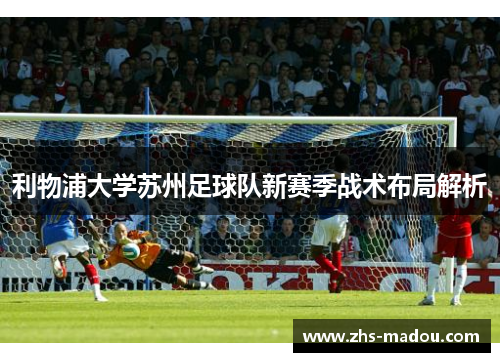 利物浦大学苏州足球队新赛季战术布局解析
