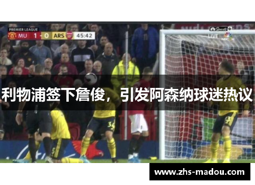 利物浦签下詹俊,引发阿森纳球迷热议 利物浦签下詹俊,引发阿森纳球迷热议