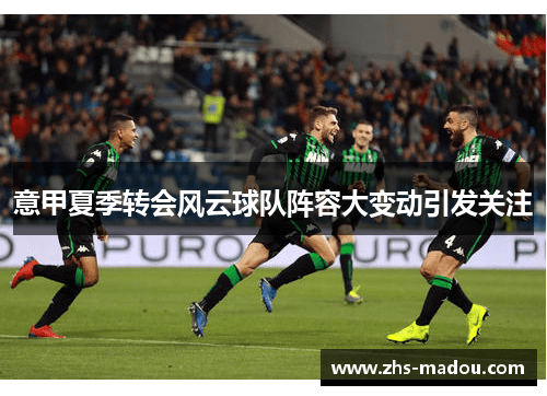 意甲夏季转会风云球队阵容大变动引发关注