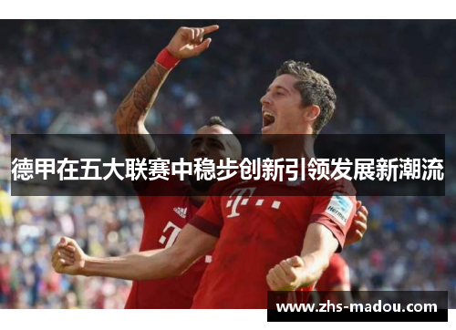 德甲在五大联赛中稳步创新引领发展新潮流