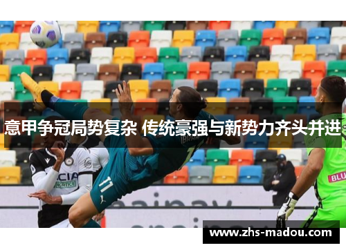 意甲争冠局势复杂 传统豪强与新势力齐头并进 意甲争冠局势复杂 传统豪强与新势力齐头并进