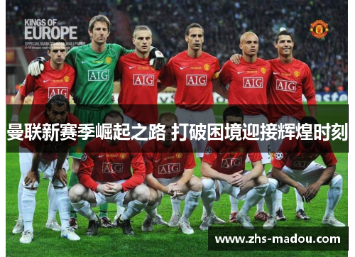 曼联新赛季崛起之路 打破困境迎接辉煌时刻 曼联新赛季崛起之路 打破困境迎接辉煌时刻