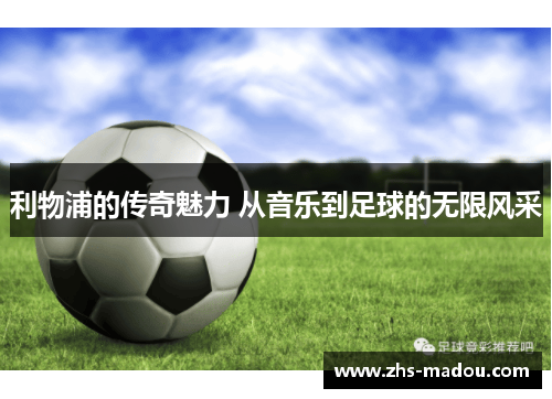 利物浦的传奇魅力 从音乐到足球的无限风采